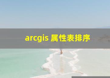 arcgis 属性表排序